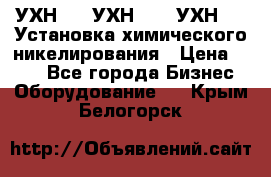 УХН-50, УХН-150, УХН-250 Установка химического никелирования › Цена ­ 111 - Все города Бизнес » Оборудование   . Крым,Белогорск